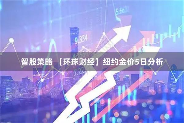 智股策略 【环球财经】纽约金价5日分析