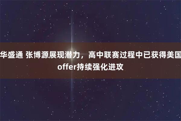 华盛通 张博源展现潜力，高中联赛过程中已获得美国offer持续强化进攻