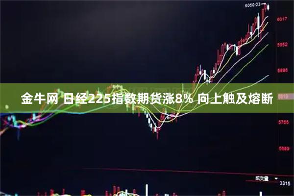 金牛网 日经225指数期货涨8% 向上触及熔断