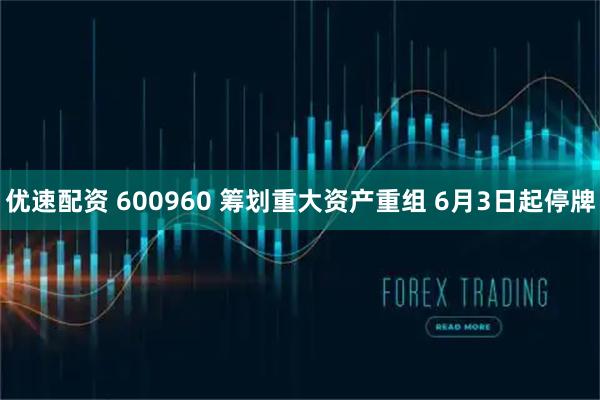 优速配资 600960 筹划重大资产重组 6月3日起停牌