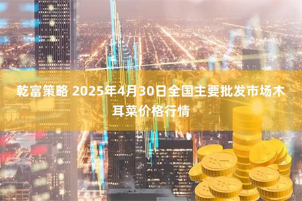 乾富策略 2025年4月30日全国主要批发市场木耳菜价格行情