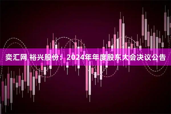 奕汇网 裕兴股份：2024年年度股东大会决议公告