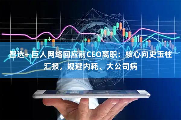 智选+ 巨人网络回应前CEO离职：核心向史玉柱汇报，规避内耗、大公司病